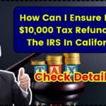 How Can I Ensure I Get A $10,000 Tax Refund From The IRS In California?